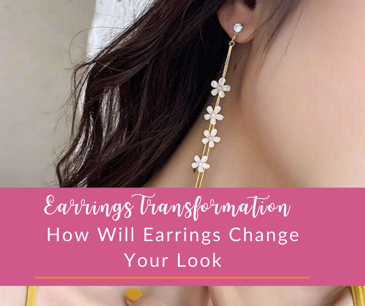 Earrings Transformation: How Will Earrings Change Your Look